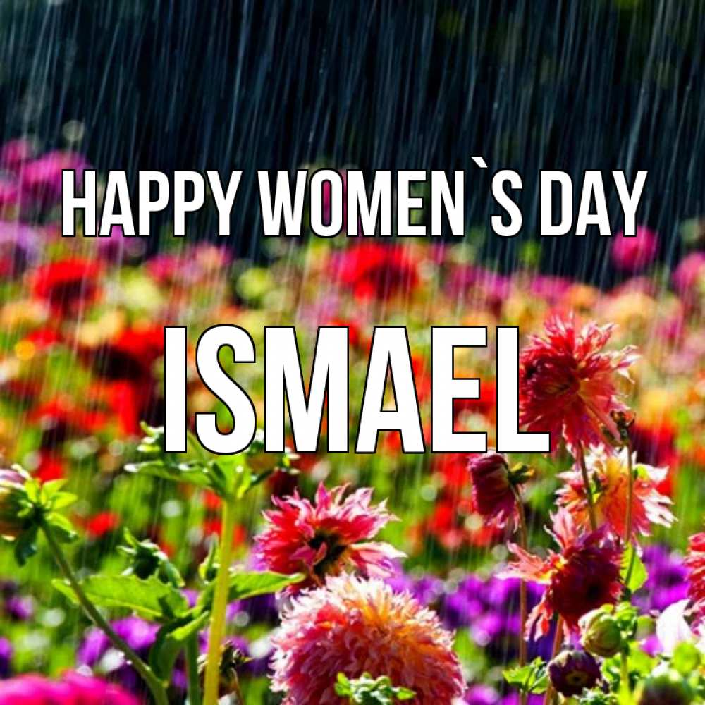 Greetings card с именем, Ismael happy women`s day цветы под дождиком к международному женскому дню Greetings with text for free download 